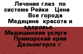 Лечение глаз  по системе Рейки › Цена ­ 300 - Все города Медицина, красота и здоровье » Медицинские услуги   . Приморский край,Дальнегорск г.
